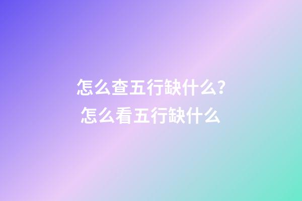 怎么查五行缺什么？ 怎么看五行缺什么